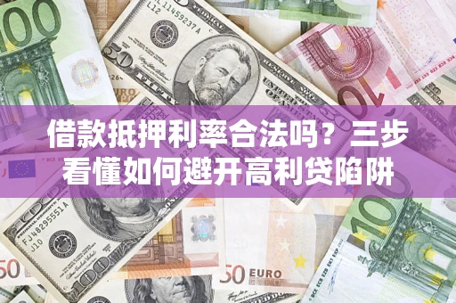北京借款抵押利率合法吗？三步看懂如何避开高利贷陷阱