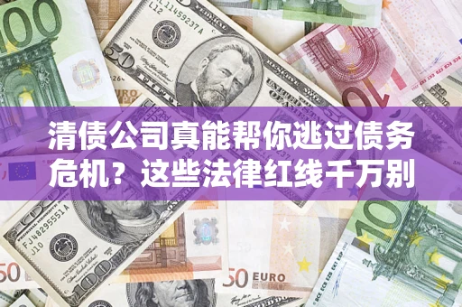北京清债公司真能帮你逃过债务危机？这些法律红线千万别踩
