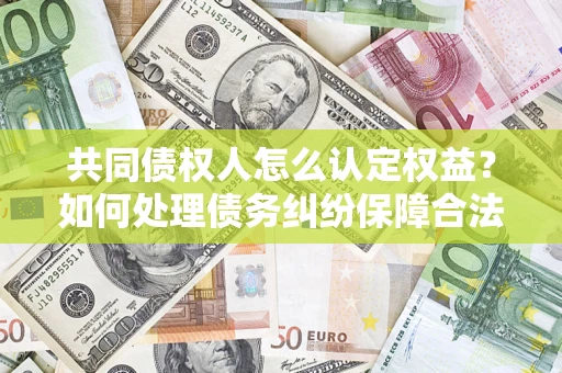 北京共同债权人怎么认定权益？如何处理债务纠纷保障合法权益？