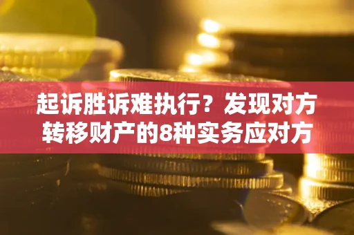 北京起诉胜诉难执行？发现对方转移财产的8种实务应对方案