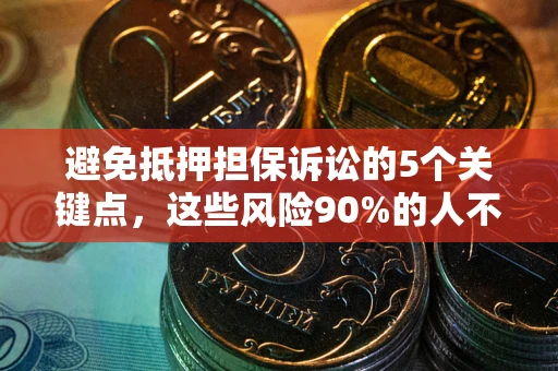 北京避免抵押担保诉讼的5个关键点，这些风险90%的人不知道！