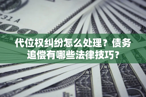 北京代位权纠纷怎么处理？债务追偿有哪些法律技巧？