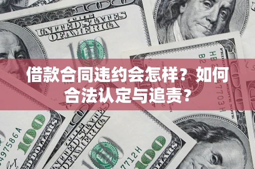 北京借款合同违约会怎样？如何合法认定与追责？