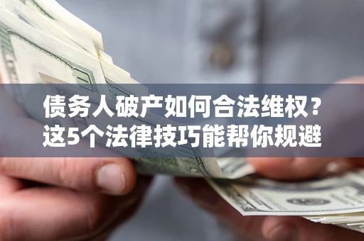 北京债务人破产如何合法维权？这5个法律技巧能帮你规避风险