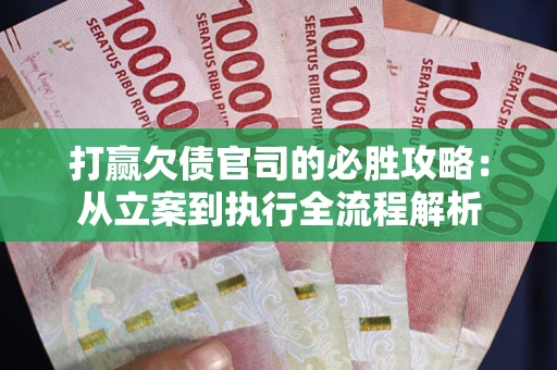 北京打赢欠债官司的必胜攻略：从立案到执行全流程解析