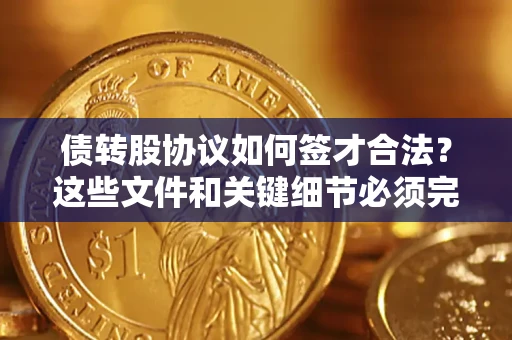 北京债转股协议如何签才合法？这些文件和关键细节必须完整