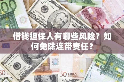 北京借钱担保人有哪些风险？如何免除连带责任？