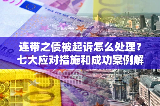 北京连带之债被起诉怎么处理？七大应对措施和成功案例解析