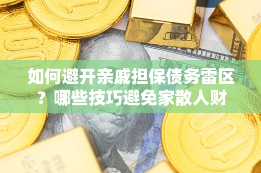 北京如何避开亲戚担保债务雷区？哪些技巧避免家散人财