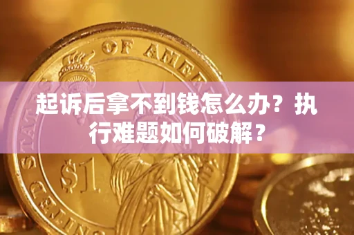 北京起诉后拿不到钱怎么办?执行难题如何破解? 北京起诉后拿不到钱怎么办?执行难题如何破解?
