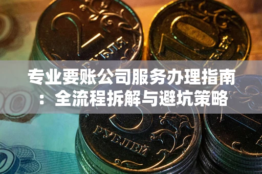 北京专业要账公司服务办理指南：全流程拆解与避坑策略