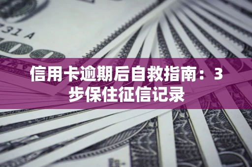 北京信用卡逾期后自救指南：3步保住征信记录
