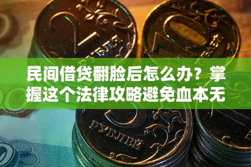 北京民间借贷翻脸后怎么办？掌握这个法律攻略避免血本无归