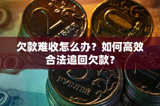 北京欠款难收怎么办？如何高效合法追回欠款？