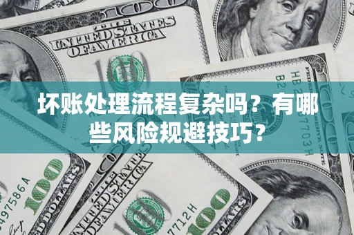 北京坏账处理流程复杂吗？有哪些风险规避技巧？