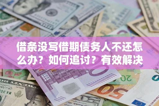 北京借条没写借期债务人不还怎么办？如何追讨？有效解决方案！