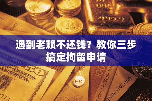 北京遇到老赖不还钱？教你三步搞定拘留申请