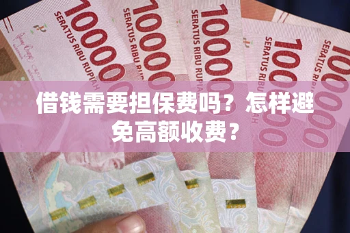 北京借钱需要担保费吗？怎样避免高额收费？