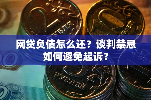 北京网贷负债怎么还？谈判禁忌如何避免起诉？