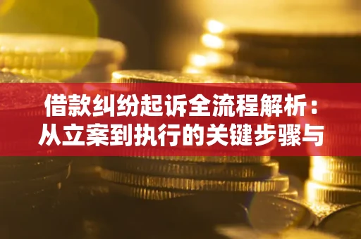 北京借款纠纷起诉全流程解析：从立案到执行的关键步骤与防败诉指南