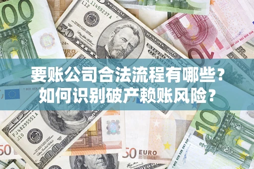 北京要账公司合法流程有哪些？如何识别破产赖账风险？
