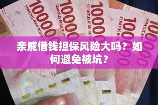 北京亲戚借钱担保风险大吗？如何避免被坑？