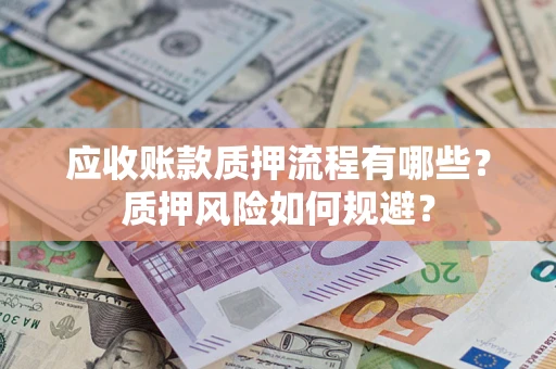 北京应收账款质押流程有哪些？质押风险如何规避？