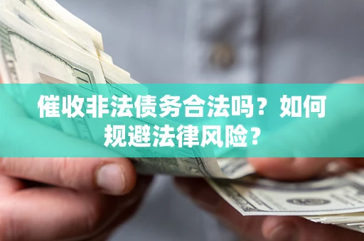 北京催收非法债务合法吗？如何规避法律风险？