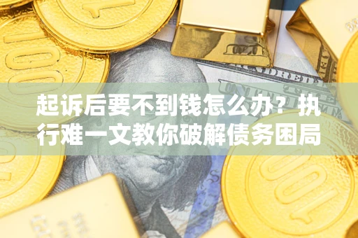 北京起诉后要不到钱怎么办？执行难一文教你破解债务困局
