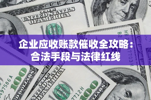 北京企业应收账款催收全攻略：合法手段与法律红线