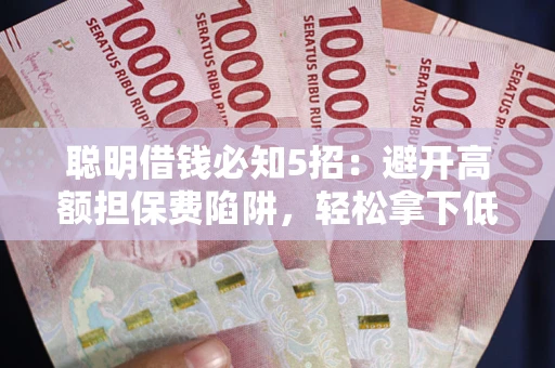 北京聪明借钱必知5招：避开高额担保费陷阱，轻松拿下低息贷款