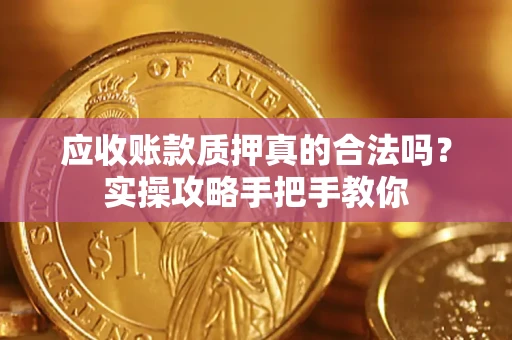 北京应收账款质押真的合法吗？实操攻略手把手教你