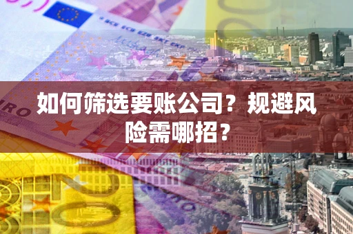 北京如何筛选要账公司？规避风险需哪招？