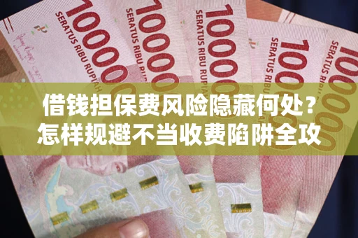 北京借钱担保费风险隐藏何处？怎样规避不当收费陷阱全攻略！
