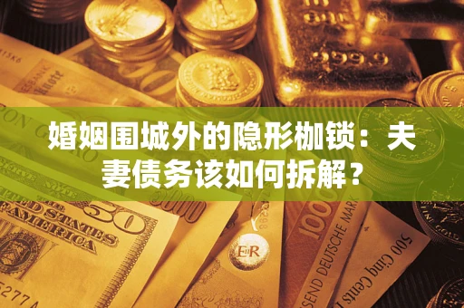 北京婚姻围城外的隐形枷锁：夫妻债务该如何拆解？