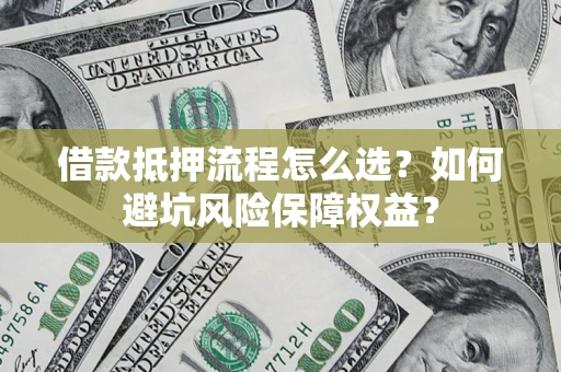 北京借款抵押流程怎么选？如何避坑风险保障权益？