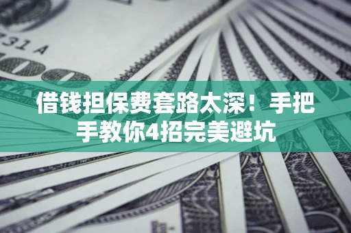 北京借钱担保费套路太深！手把手教你4招完美避坑