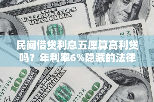 北京民间借贷利息五厘算高利贷吗？年利率6%隐藏的法律风险全解析