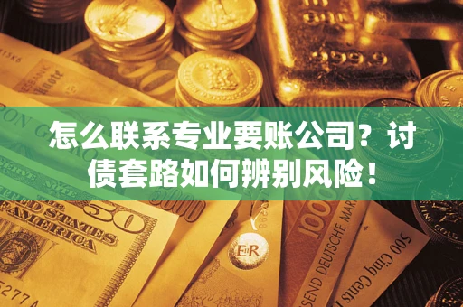 北京怎么联系专业要账公司？讨债套路如何辨别风险！