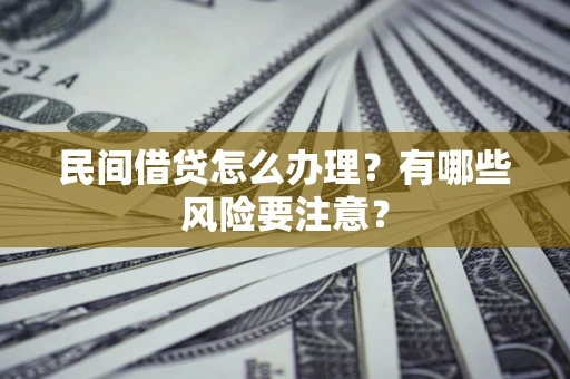 北京民间借贷怎么办理？有哪些风险要注意？