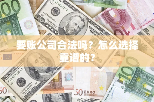 北京要账公司合法吗？怎么选择靠谱的？
