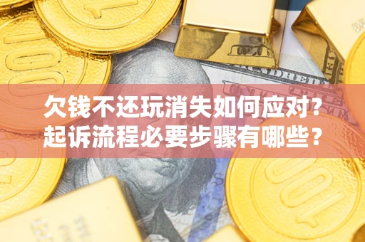 北京欠钱不还玩消失如何应对？起诉流程必要步骤有哪些？