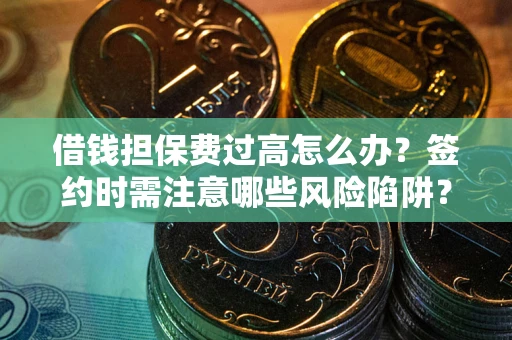 北京借钱担保费过高怎么办？签约时需注意哪些风险陷阱？