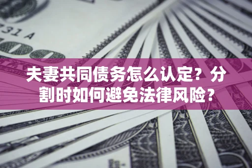 北京夫妻共同债务怎么认定？分割时如何避免法律风险？