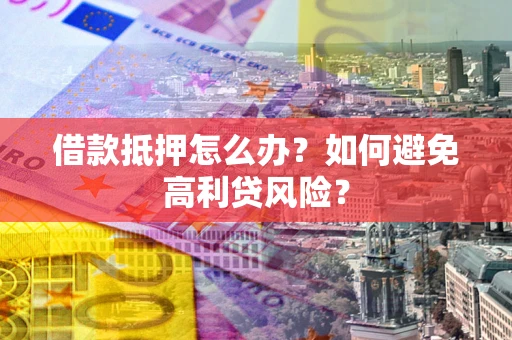 北京借款抵押怎么办？如何避免高利贷风险？