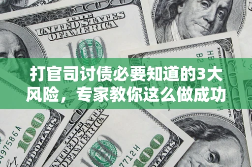 北京打官司讨债必要知道的3大风险，专家教你这么做成功率飙升