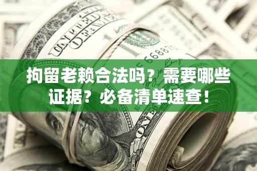 北京拘留老赖合法吗？需要哪些证据？必备清单速查！