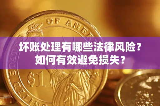 北京坏账处理有哪些法律风险？如何有效避免损失？