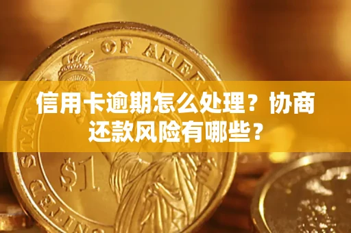 北京信用卡逾期怎么处理？协商还款风险有哪些？